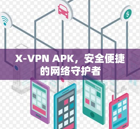 X-VPN APK,安全便捷的网络守护者 X-VPN APK,安全便捷的网络守护者