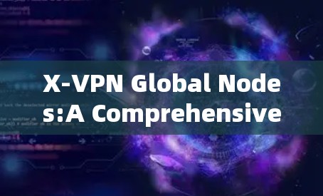X-VPN Global Nodes:A Comprehensive VPN Service for Global Connectivity X-VPN Global Nodes:A Comprehensive VPN Service for Global Connectivity