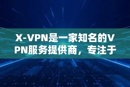 X-VPN是一家知名的VPN服务提供商,专注于提供安全、可靠和高效的VPN解决方案。如果您正在寻找VPN优惠或想了解X-VPN的最新信息,以下是一些关键点 X-VPN是一家知名的VPN服务提供商,专注于提供安全、可靠和高效的VPN解决方案。如果您正在寻找VPN优惠或想了解X-VPN的最新信息,以下是一些关键点
