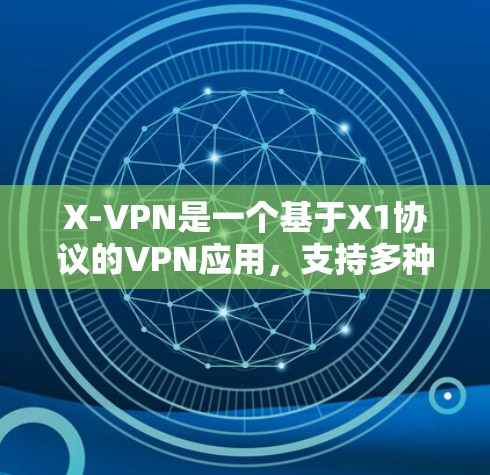 X-VPN是一个基于X1协议的VPN应用，支持多种网络，包括本地和国际。以下是关于X-VPN的详细介绍
