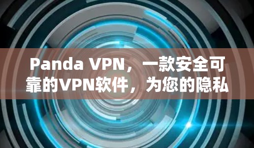 Panda VPN，一款安全可靠的VPN软件，为您的隐私保驾护航