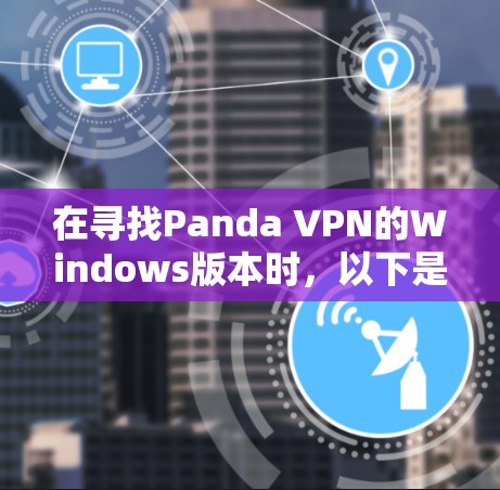 在寻找Panda VPN的Windows版本时，以下是一些推荐的软件，并提供一些小贴士以帮助你顺利安装和使用