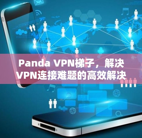 Panda VPN梯子,解决VPN连接难题的高效解决方案 Panda VPN梯子,解决VPN连接难题的高效解决方案