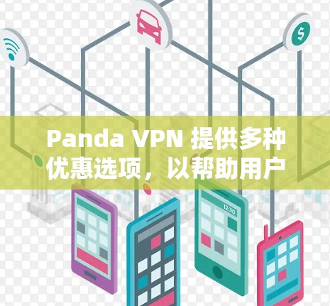 Panda VPN 提供多种优惠选项，以帮助用户节省费用并享受更好的网络体验。以下是一些常见的优惠信息
