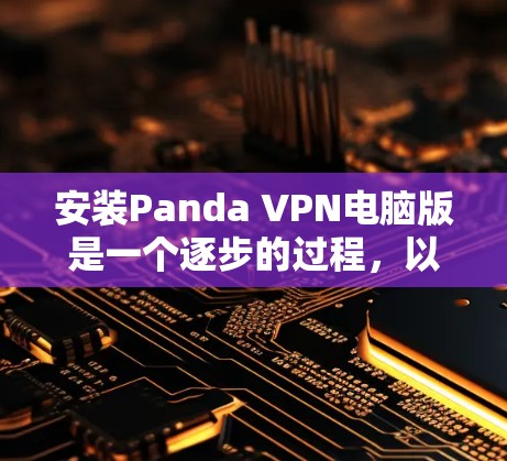 安装Panda VPN电脑版是一个逐步的过程，以下是对整个过程的分步骤说明
