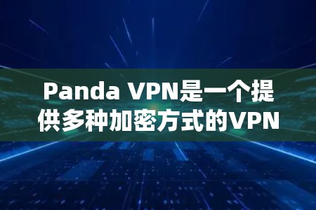 Panda VPN是一个提供多种加密方式的VPN服务，通常支持256位、124位和372位加密。以下是下载Panda VPN官网的具体步骤