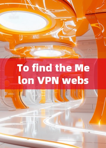 To find the Melon VPN website,follow these steps: