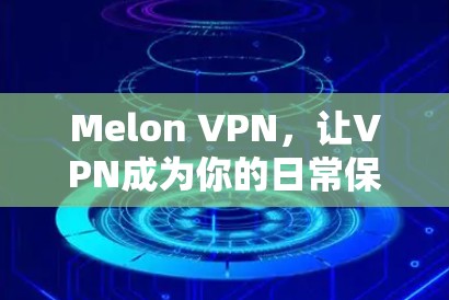 Melon VPN，让VPN成为你的日常保护