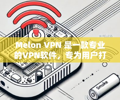 Melon VPN 是一款专业的VPN软件，专为用户打造，提供安全、可靠的VPN服务。如果你对Melon VPN感兴趣，以下是下载链接和使用指南