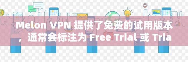 Melon VPN 提供了免费的试用版本，通常会标注为 Free Trial 或 Trial Version。以下是一些步骤可以帮助您使用免费的Melon VPN试用