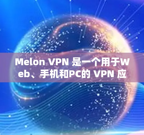 Melon VPN 是一个用于Web、手机和PC的 VPN 应用程序。以下是关于Melon VPN Android版的详细步骤和注意事项