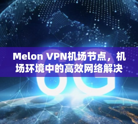 Melon VPN机场节点，机场环境中的高效网络解决方案