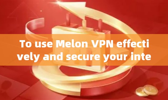 To use Melon VPN effectively and secure your internet experience,follow these organized steps: