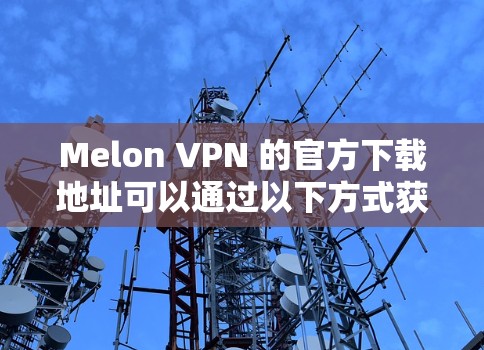 Melon VPN 的官方下载地址可以通过以下方式获取