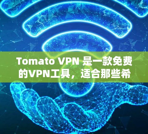 Tomato VPN 是一款免费的VPN工具，适合那些希望访问远程网站但不想依赖网络依赖的企业或个人。以下是使用Tomato VPN 的一些关键信息和建议