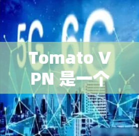 Tomato VPN 是一个免费的网络代理，提供了一个无网络的环境，用户可以访问网页、下载文件等。下面是如何使用 Tomato VPN 的步骤