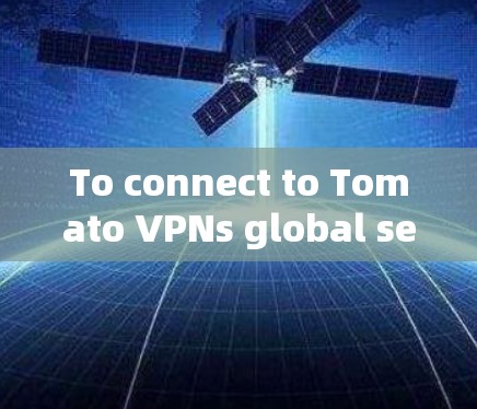 To connect to Tomato VPNs global servers,follow these organized steps: