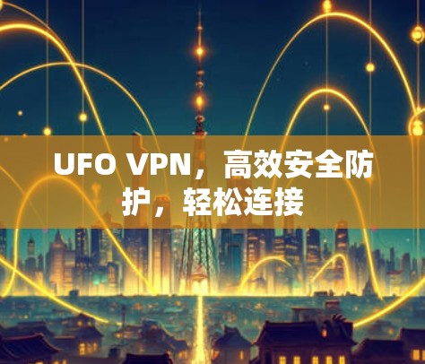 UFO VPN，高效安全防护，轻松连接