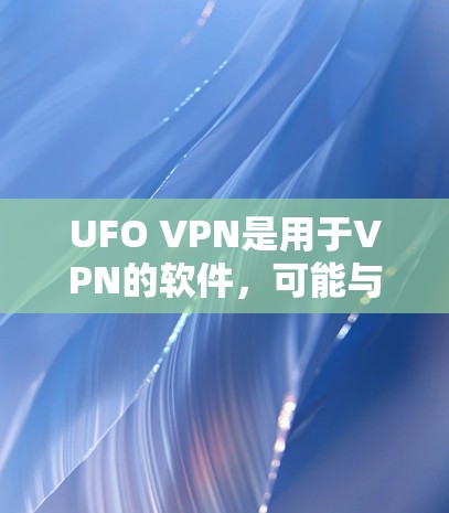 UFO VPN是用于VPN的软件，可能与UFO（无国界网络）有关。以下是对UFO VPN的详细解答