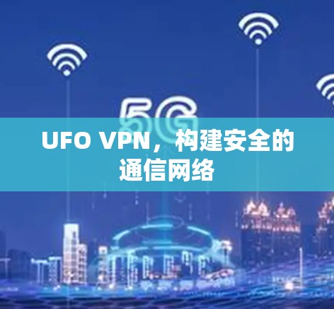 UFO VPN，构建安全的通信网络