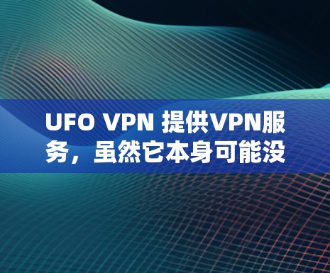 UFO VPN 提供VPN服务，虽然它本身可能没有官方的广告或明显的优惠活动，但可能在某些平台上存在促销信息。以下是一些可能的UFO VPN优惠和建议