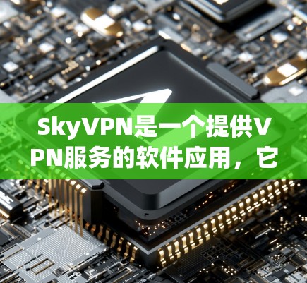 SkyVPN是一个提供VPN服务的软件应用，它基于VPN协议，允许用户在本地电脑上进行VPN连接。如果你想下载和使用SkyVPN，以下是详细的步骤