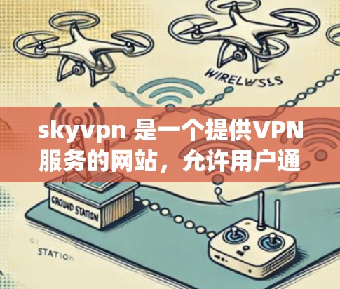 skyvpn 是一个提供VPN服务的网站，允许用户通过多种方式连接互联网。以下是关于如何访问和使用 skyvpn 的详细步骤