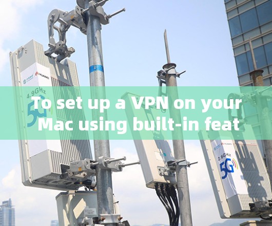 To set up a VPN on your Mac using built-in features,follow these organized steps:
