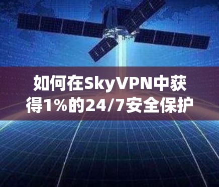 如何在SkyVPN中获得1%的24/7安全保护