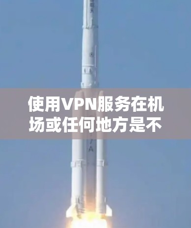 使用VPN服务在机场或任何地方是不安全的，因为VPN通常不推荐在任何场合使用，尤其是涉及非法活动或二次勒索的情况。因此，建议您在其他地方使用VPN服务，而不是在机场使用