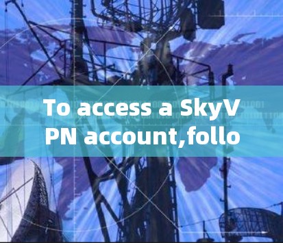 To access a SkyVPN account,follow these organized steps: