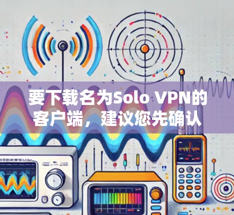 要下载名为Solo VPN的客户端，建议您先确认该名称是否正确。如果这是一个合法的软件，通常可以通过以下步骤获取