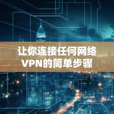 让你连接任何网络VPN的简单步骤