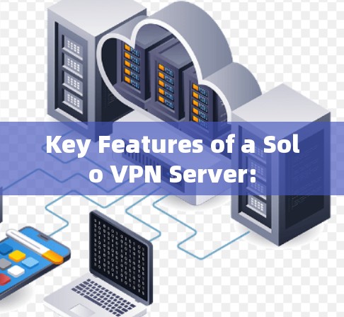 Key Features of a Solo VPN Server: