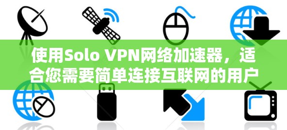 使用Solo VPN网络加速器,适合您需要简单连接互联网的用户,特别是那些对隐私和安全要求不高的情况。以下是对Solo VPN的详细介绍 使用Solo VPN网络加速器,适合您需要简单连接互联网的用户,特别是那些对隐私和安全要求不高的情况。以下是对Solo VPN的详细介绍