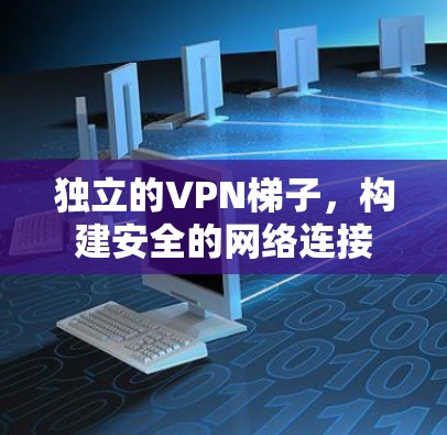 独立的VPN梯子，构建安全的网络连接