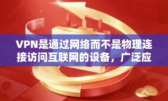 VPN是通过网络而不是物理连接访问互联网的设备，广泛应用于通信、加密、隐私等方面。以下是关于VPN的详细信息
