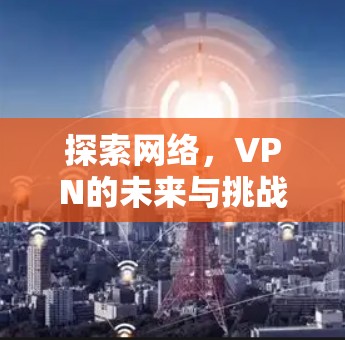 探索网络，VPN的未来与挑战