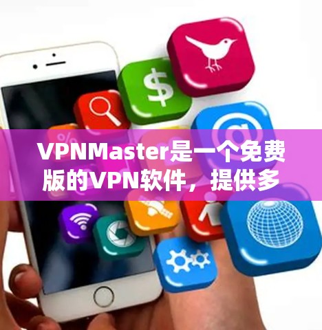 VPNMaster是一个免费版的VPN软件，提供多种功能，适合用户在移动设备或本地计算机上进行VPN访问。以下是其主要功能和特点