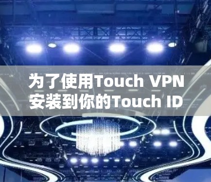 为了使用Touch VPN安装到你的Touch ID上，并配置并安全访问互联网，按照以下步骤进行