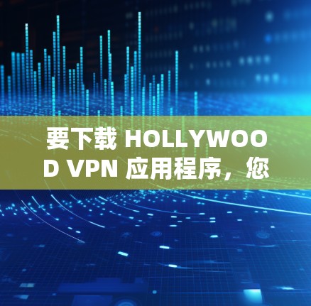 要下载 HOLLYWOOD VPN 应用程序，您可以按照以下步骤进行