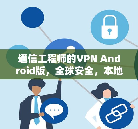 通信工程师的VPN Android版，全球安全，本地便捷