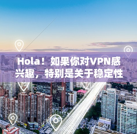 Hola!如果你对VPN感兴趣,特别是关于稳定性的疑问,以下是一些建议和信息 Hola!如果你对VPN感兴趣,特别是关于稳定性的疑问,以下是一些建议和信息