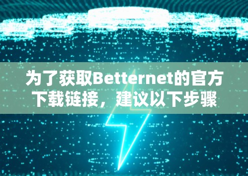 为了获取Betternet的官方下载链接，建议以下步骤