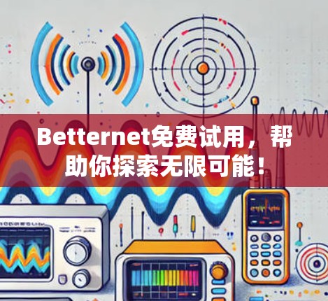 Betternet免费试用，帮助你探索无限可能！