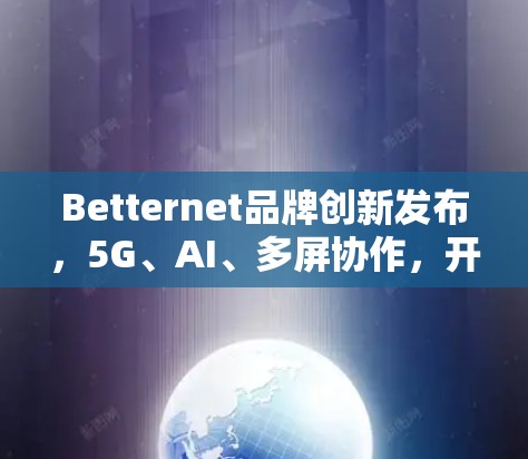 Betternet品牌创新发布，5G、AI、多屏协作，开启智能时代新篇章