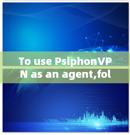 To use PsiphonVPN as an agent,follow these organized steps: To use PsiphonVPN as an agent,follow these organized steps: