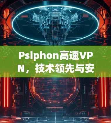 Psiphon高速VPN，技术领先与安全保障