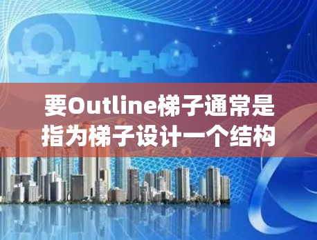 要Outline梯子通常是指为梯子设计一个结构或解释其功能。梯子通常由几根木头或塑料 strips组成，通常用于帮助一个人爬升或下落。以下是关于梯子的概述