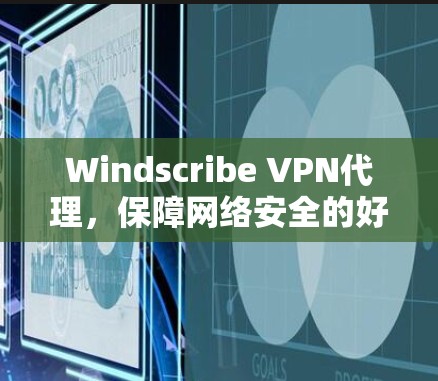Windscribe VPN代理，保障网络安全的好工具